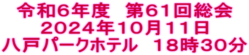 令和６年度　第６１回総会 ２０２４年１０月１１日 八戸パークホテル　１８時３０分